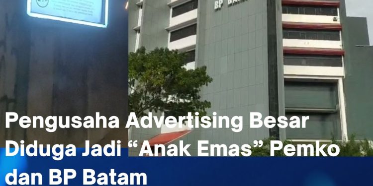Pengusaha Advertising Besar Diduga Jadi “Anak Emas” Pemko dan BP Batam