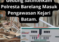 Gedung Satintelkam Polresta Barelang Masuk Pengawasan Kejari Batam